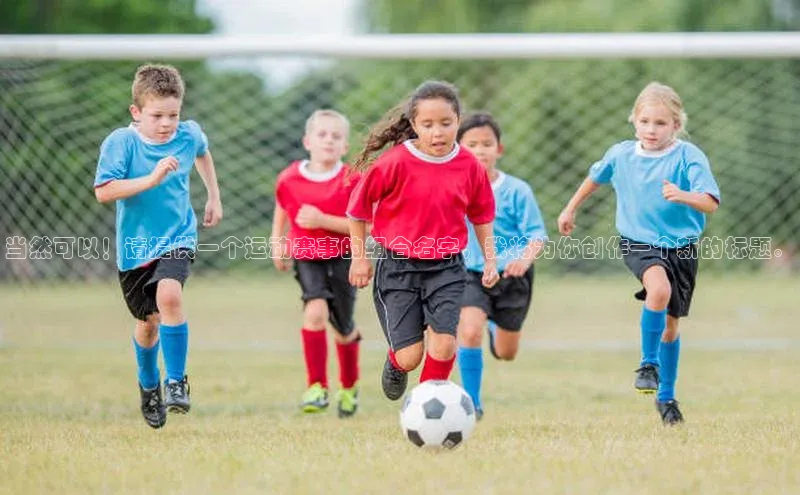 当然可以！请提供一个运动赛事的组合名字，我将为你创作一个新的标题。