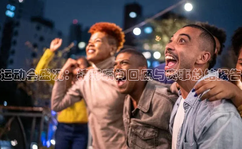运动会盛况：精彩瞬间回顾与赛事总结报告
